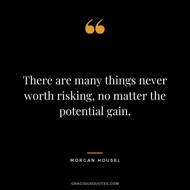 There are many things never worth risking, no matter the potential gain.