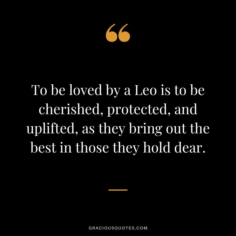 To be loved by a Leo is to be cherished, protected, and uplifted, as they bring out the best in those they hold dear.