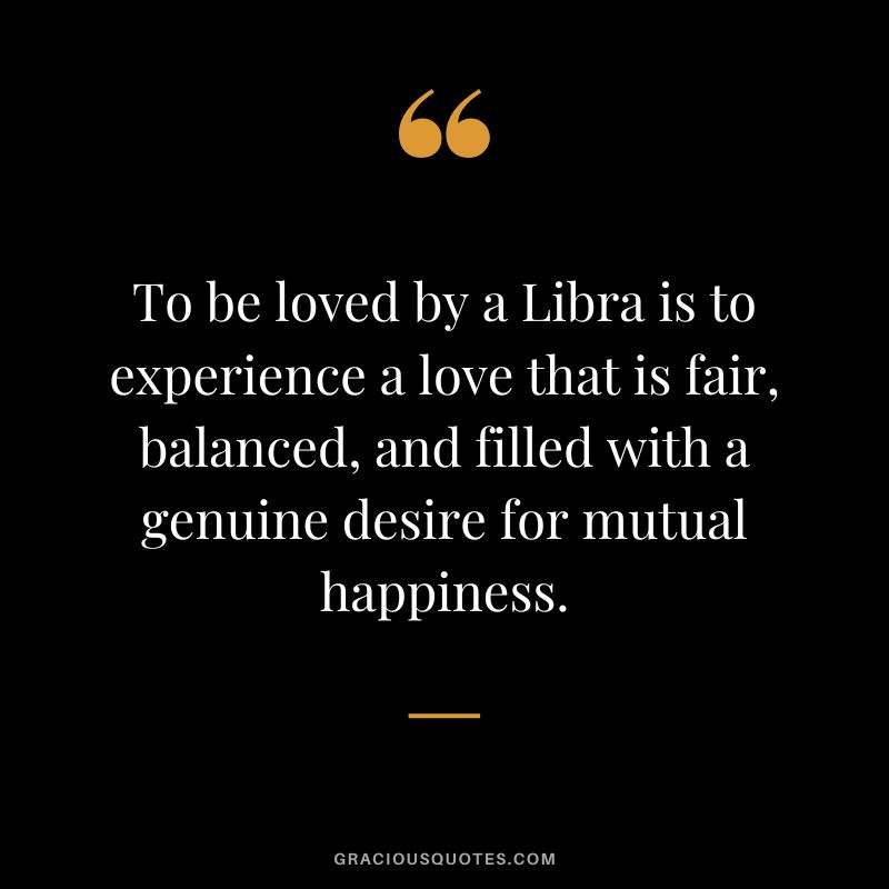To be loved by a Libra is to experience a love that is fair, balanced, and filled with a genuine desire for mutual happiness.