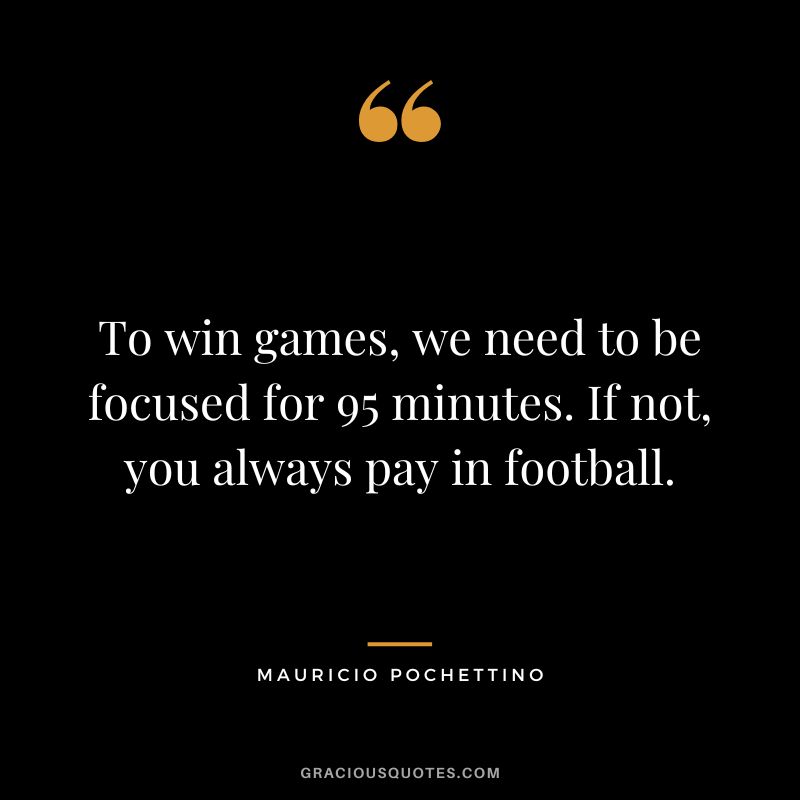 To win games, we need to be focused for 95 minutes. If not, you always pay in football.