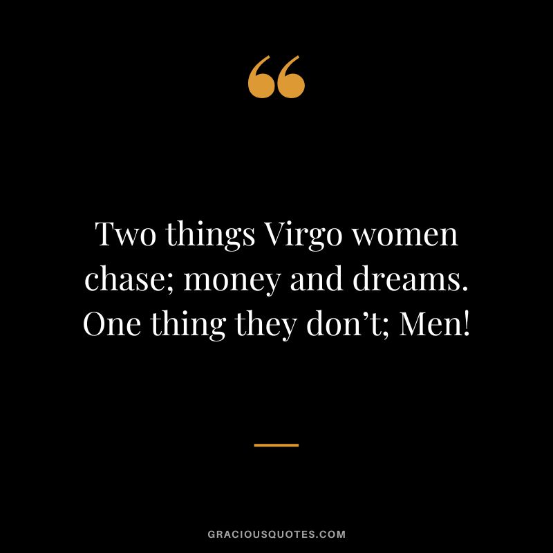 Two things Virgo women chase; money and dreams. One thing they don’t; Men!