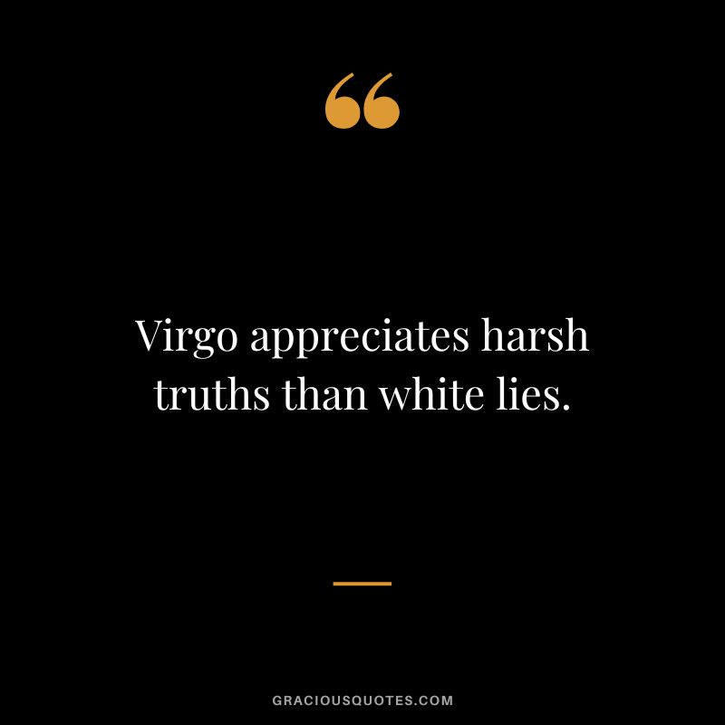 Virgo appreciates harsh truths than white lies.