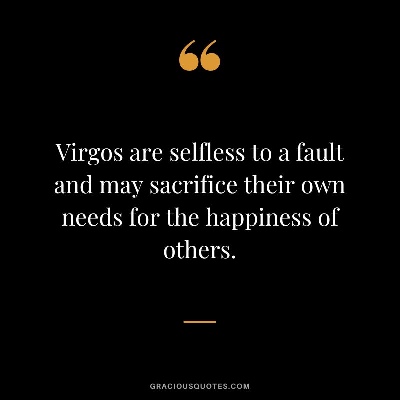 Virgos are selfless to a fault and may sacrifice their own needs for the happiness of others.