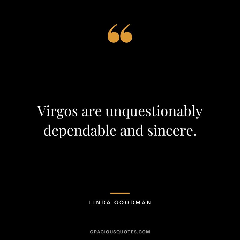 Virgos are unquestionably dependable and sincere. — Linda Goodman