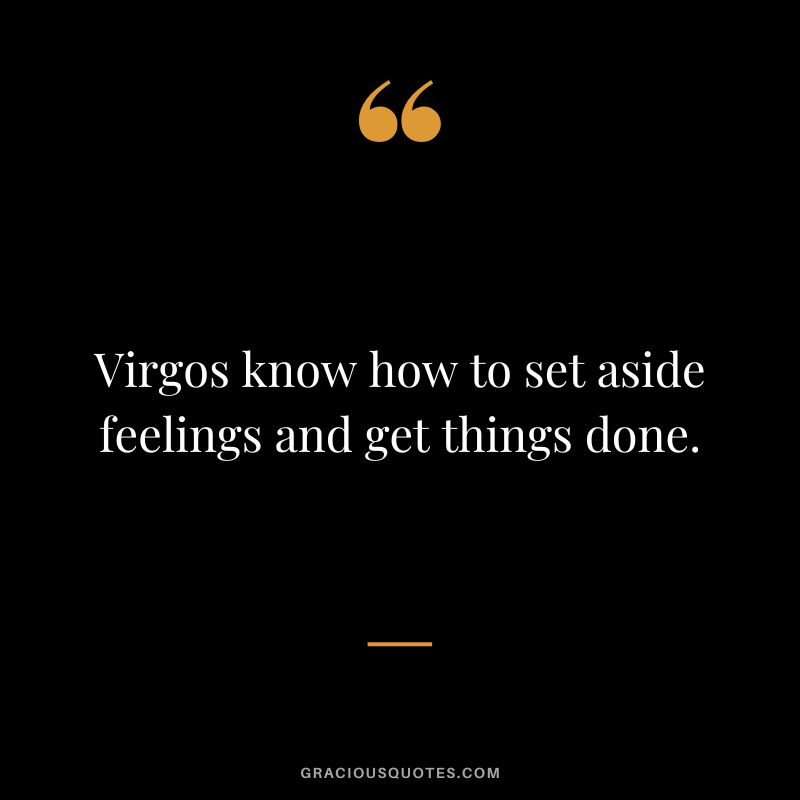 Virgos know how to set aside feelings and get things done.