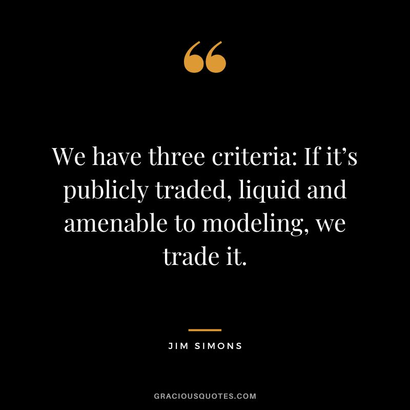 We have three criteria If it’s publicly traded, liquid and amenable to modeling, we trade it.