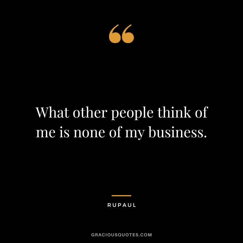 What other people think of me is none of my business.