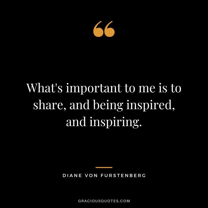 What's important to me is to share, and being inspired, and inspiring.
