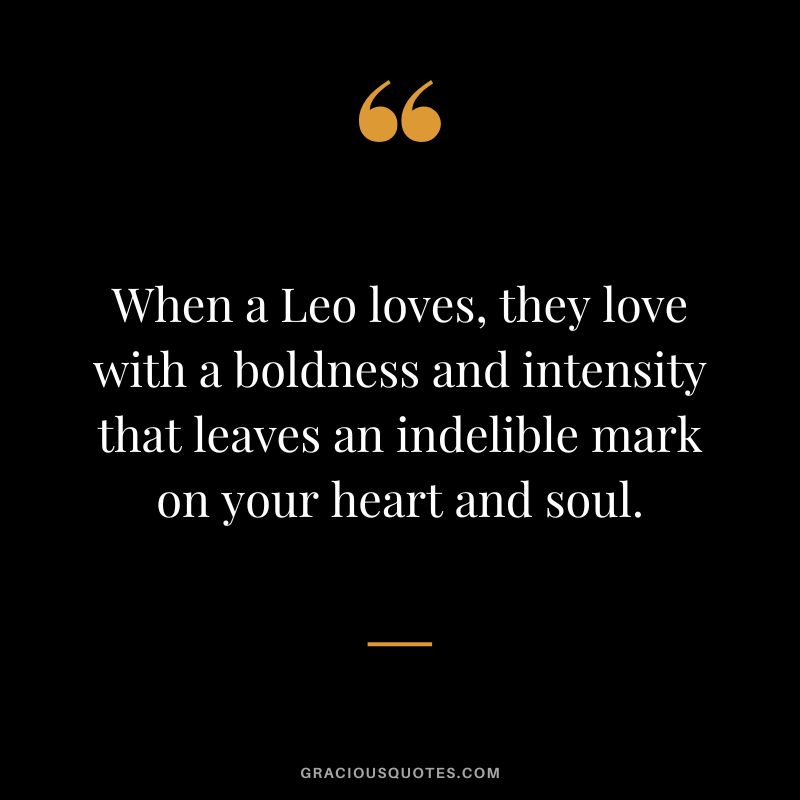 When a Leo loves, they love with a boldness and intensity that leaves an indelible mark on your heart and soul.
