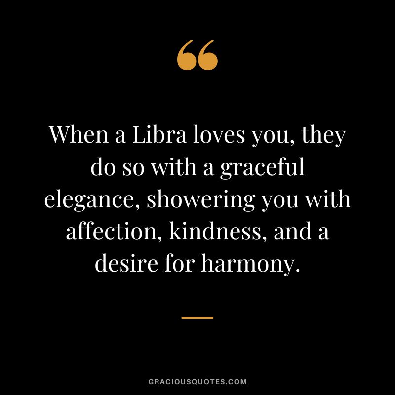 When a Libra loves you, they do so with a graceful elegance, showering you with affection, kindness, and a desire for harmony.