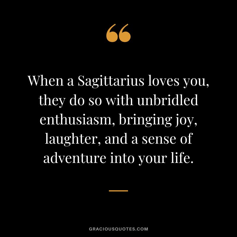 When a Sagittarius loves you, they do so with unbridled enthusiasm, bringing joy, laughter, and a sense of adventure into your life.