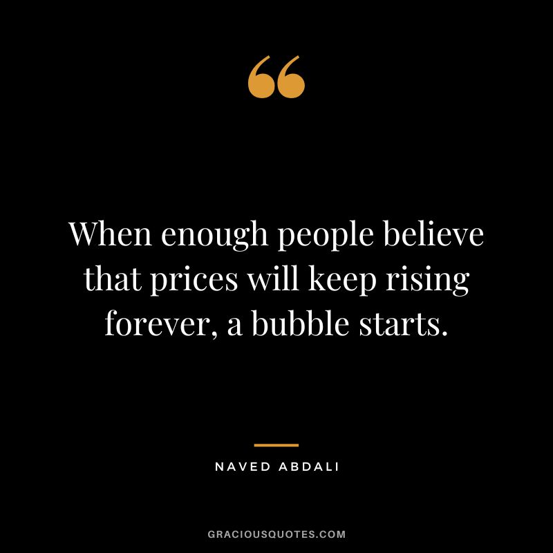 When enough people believe that prices will keep rising forever, a bubble starts.