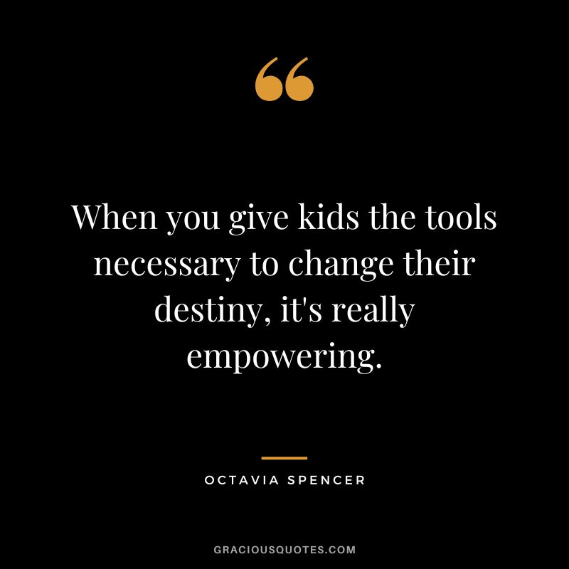 When you give kids the tools necessary to change their destiny, it's really empowering.