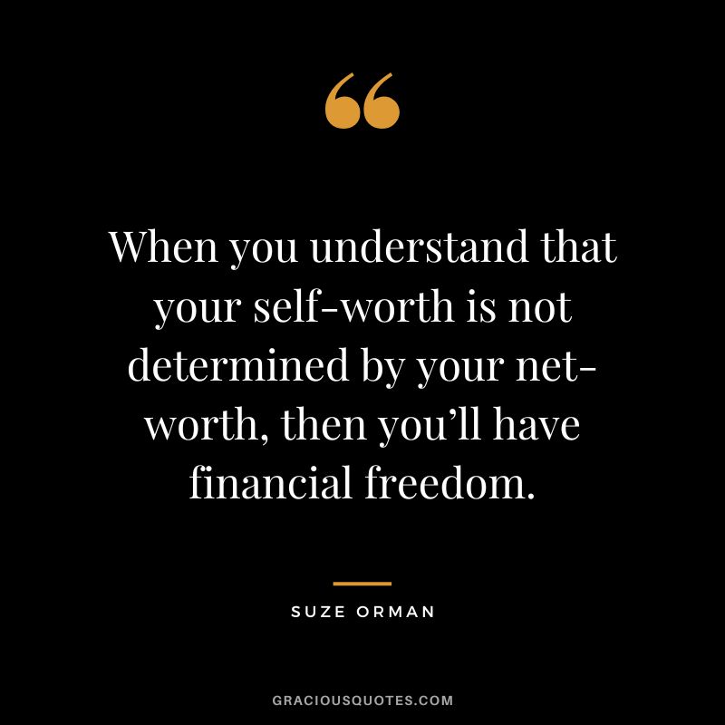 When you understand that your self-worth is not determined by your net-worth, then you’ll have financial freedom. – Suze Orman