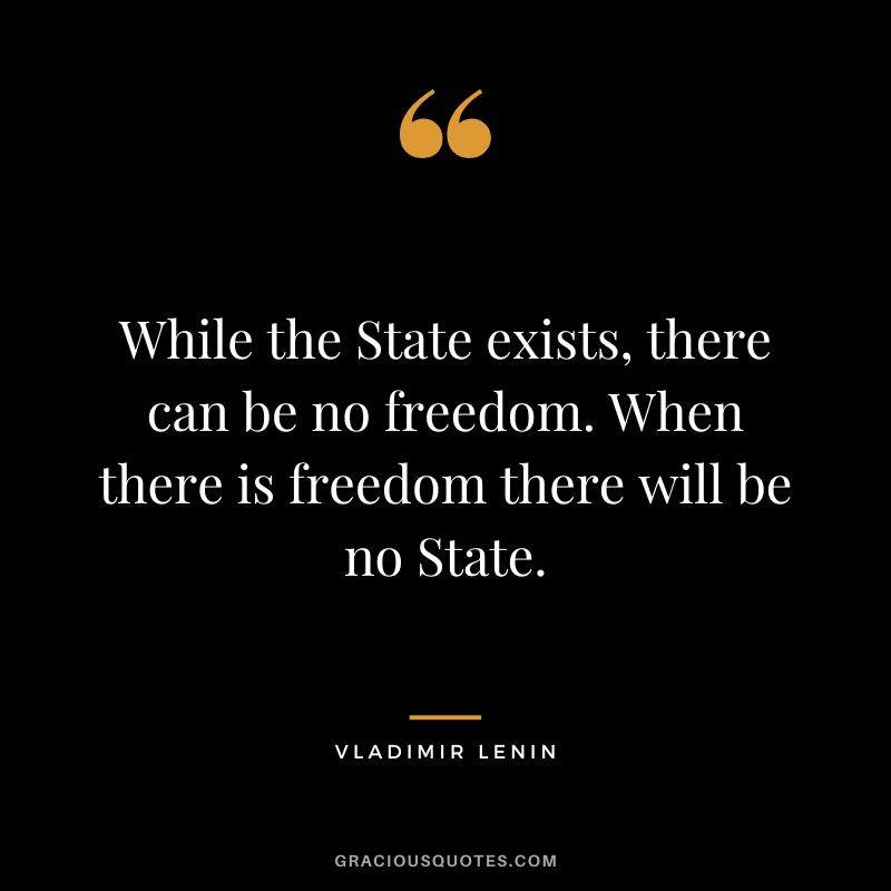 While the State exists, there can be no freedom. When there is freedom there will be no State.