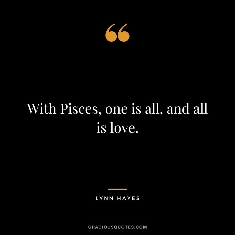 With Pisces, one is all, and all is love. - Lynn Hayes