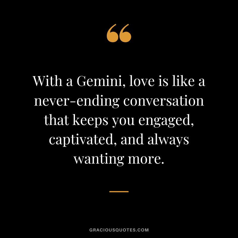 With a Gemini, love is like a never-ending conversation that keeps you engaged, captivated, and always wanting more.