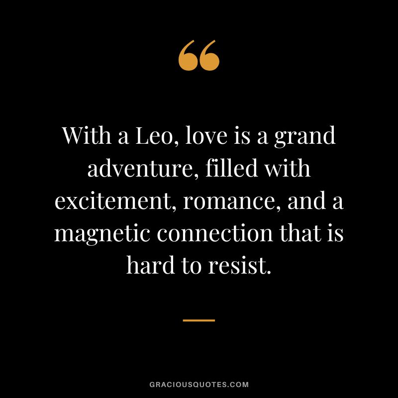 With a Leo, love is a grand adventure, filled with excitement, romance, and a magnetic connection that is hard to resist.