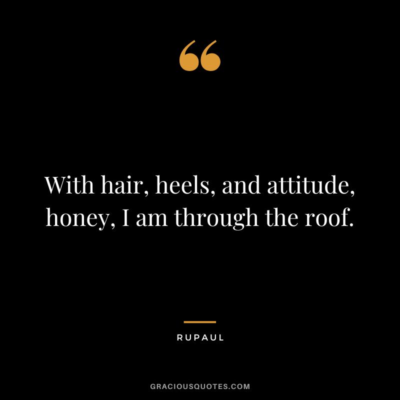 With hair, heels, and attitude, honey, I am through the roof.