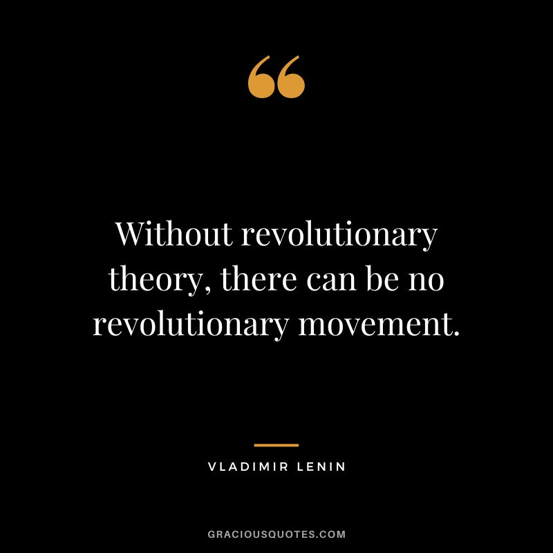 Without revolutionary theory, there can be no revolutionary movement.