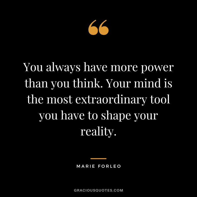 You always have more power than you think. Your mind is the most extraordinary tool you have to shape your reality.