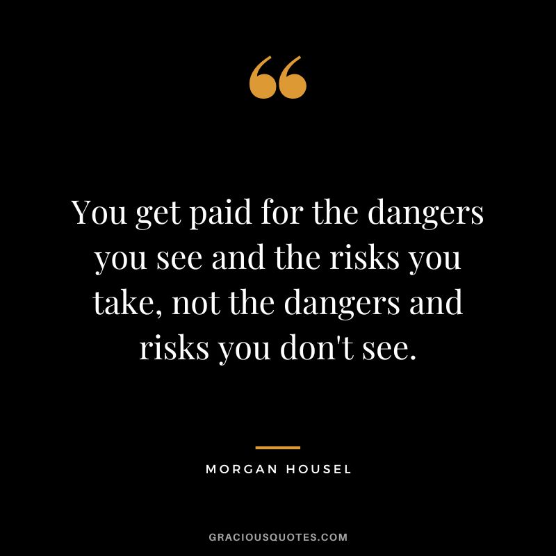 You get paid for the dangers you see and the risks you take, not the dangers and risks you don't see.