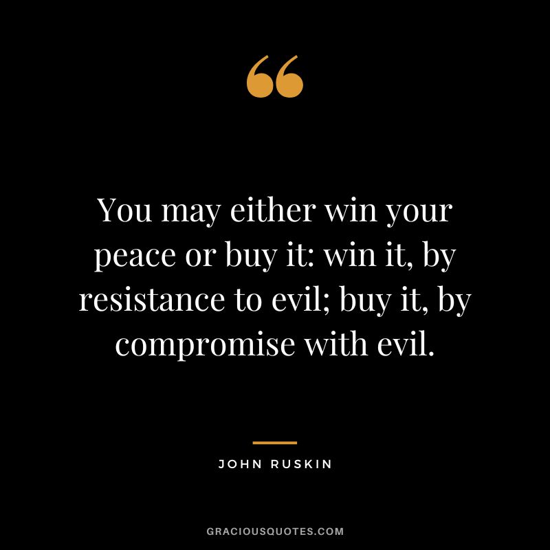You may either win your peace or buy it win it, by resistance to evil; buy it, by compromise with evil.