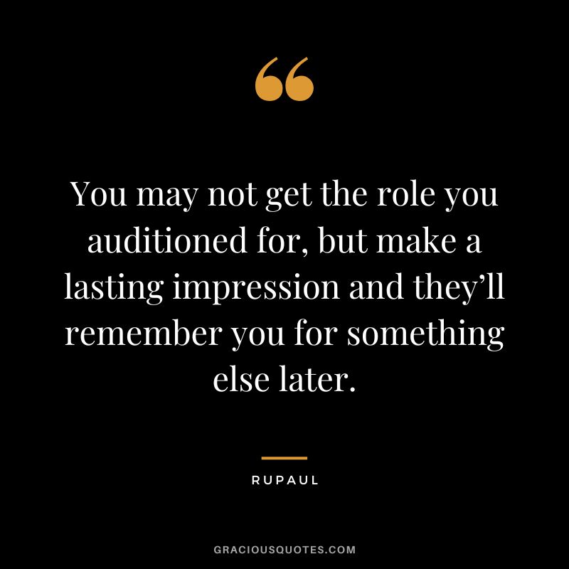 You may not get the role you auditioned for, but make a lasting impression and they’ll remember you for something else later.