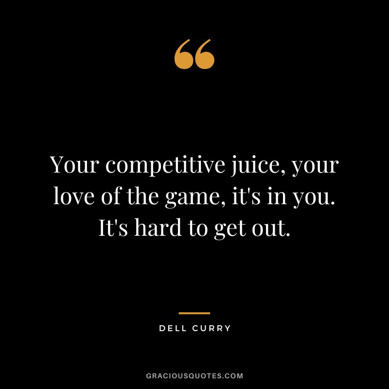Your competitive juice, your love of the game, it's in you. It's hard to get out. - Dell Curry