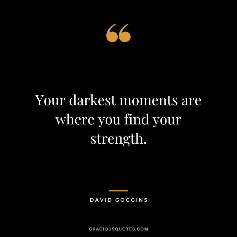 Your darkest moments are where you find your strength.