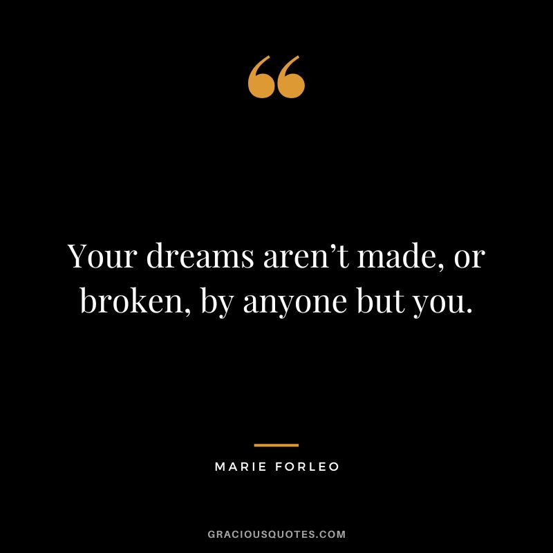 Your dreams aren’t made, or broken, by anyone but you.