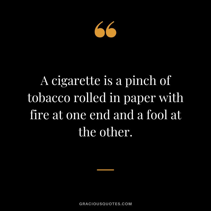 A cigarette is a pinch of tobacco rolled in paper with fire at one end and a fool at the other.