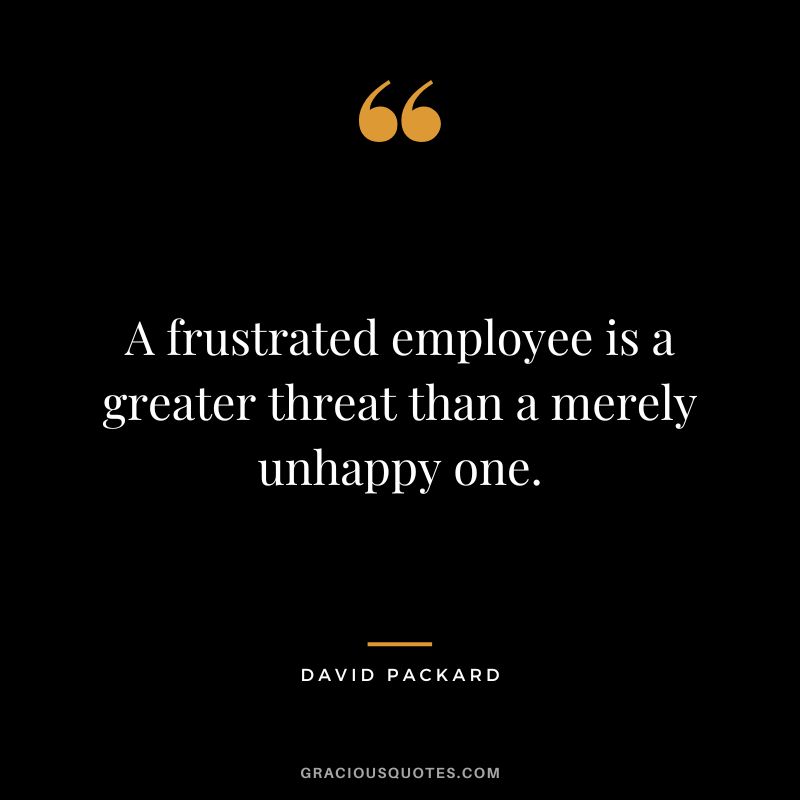 A frustrated employee is a greater threat than a merely unhappy one.