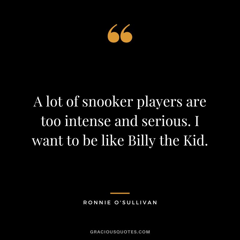 A lot of snooker players are too intense and serious. I want to be like Billy the Kid.