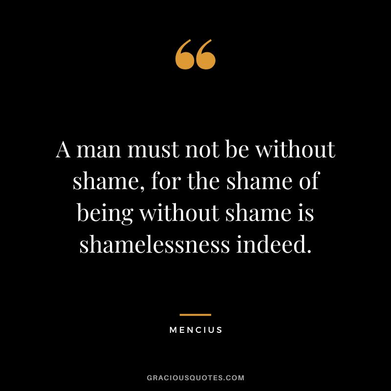 A man must not be without shame, for the shame of being without shame is shamelessness indeed.