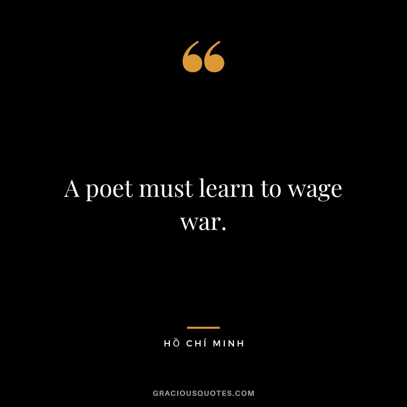 A poet must learn to wage war.