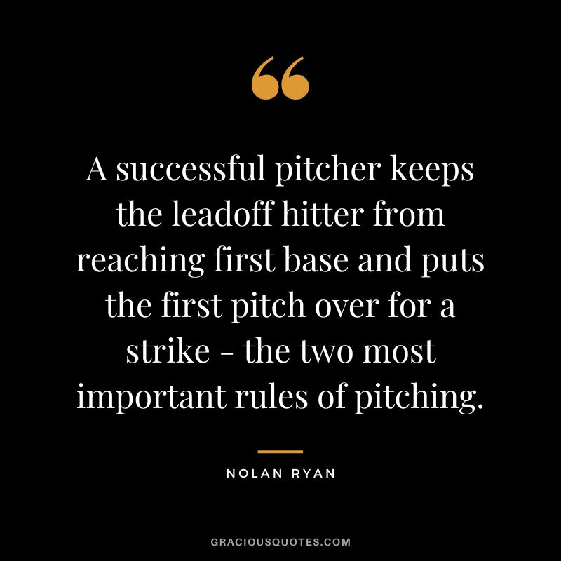 A successful pitcher keeps the leadoff hitter from reaching first base and puts the first pitch over for a strike - the two most important rules of pitching.