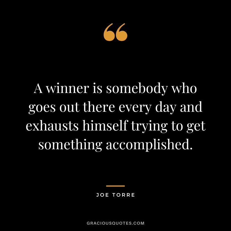 A winner is somebody who goes out there every day and exhausts himself trying to get something accomplished.