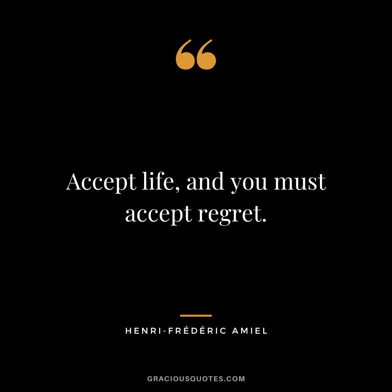 Accept life, and you must accept regret.