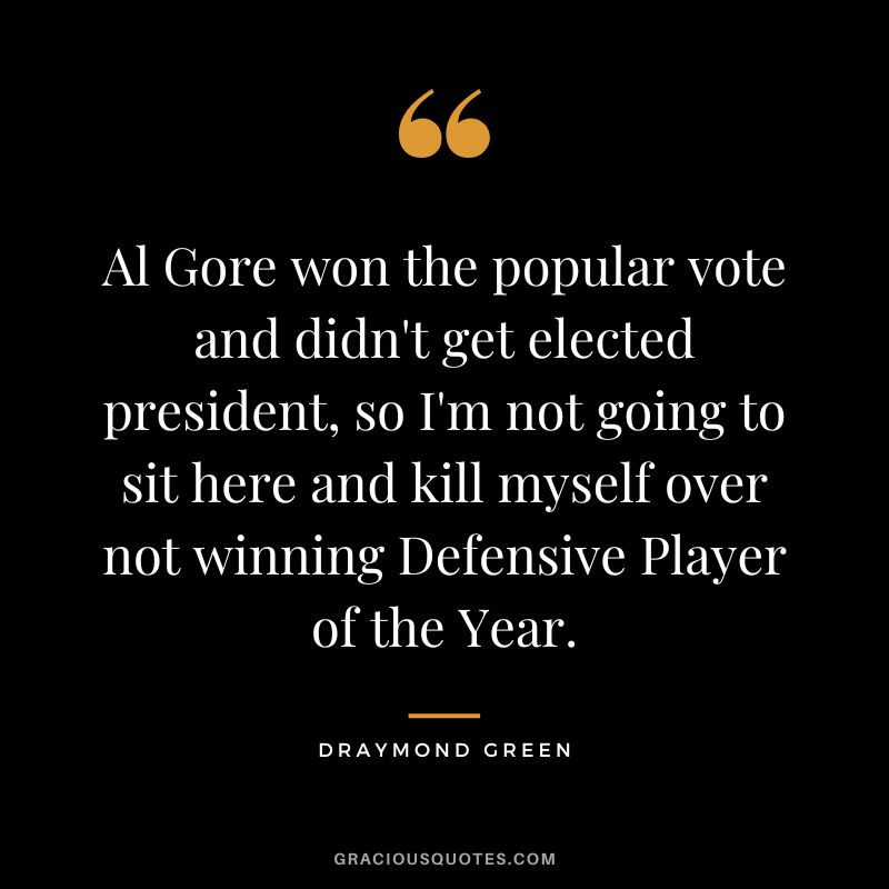 Al Gore won the popular vote and didn't get elected president, so I'm not going to sit here and kill myself over not winning Defensive Player of the Year.