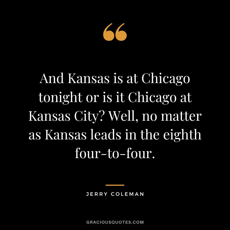 And Kansas is at Chicago tonight or is it Chicago at Kansas City Well, no matter as Kansas leads in the eighth four-to-four.