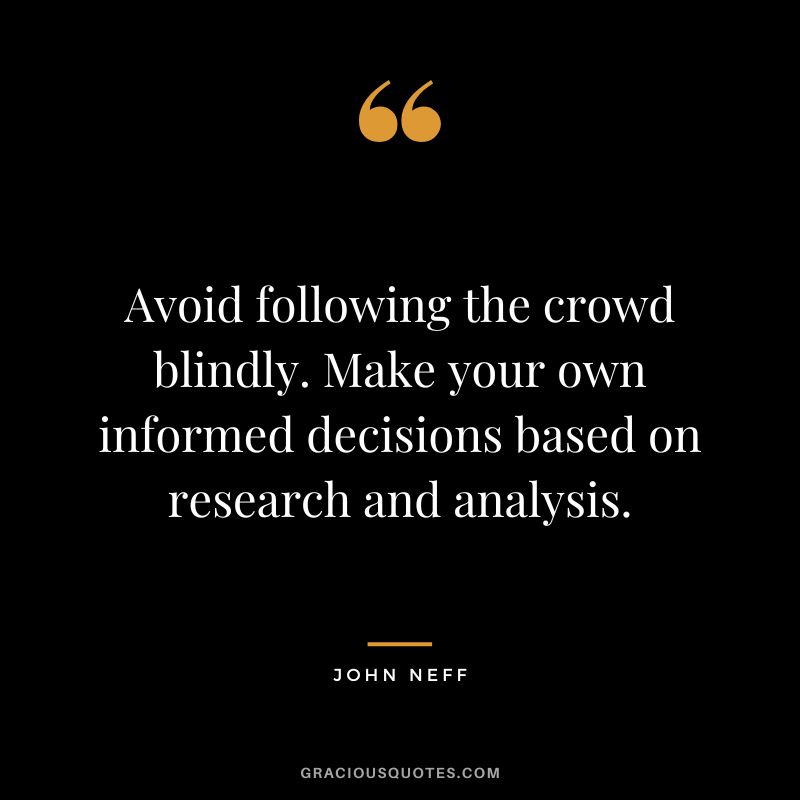 Avoid following the crowd blindly. Make your own informed decisions based on research and analysis.