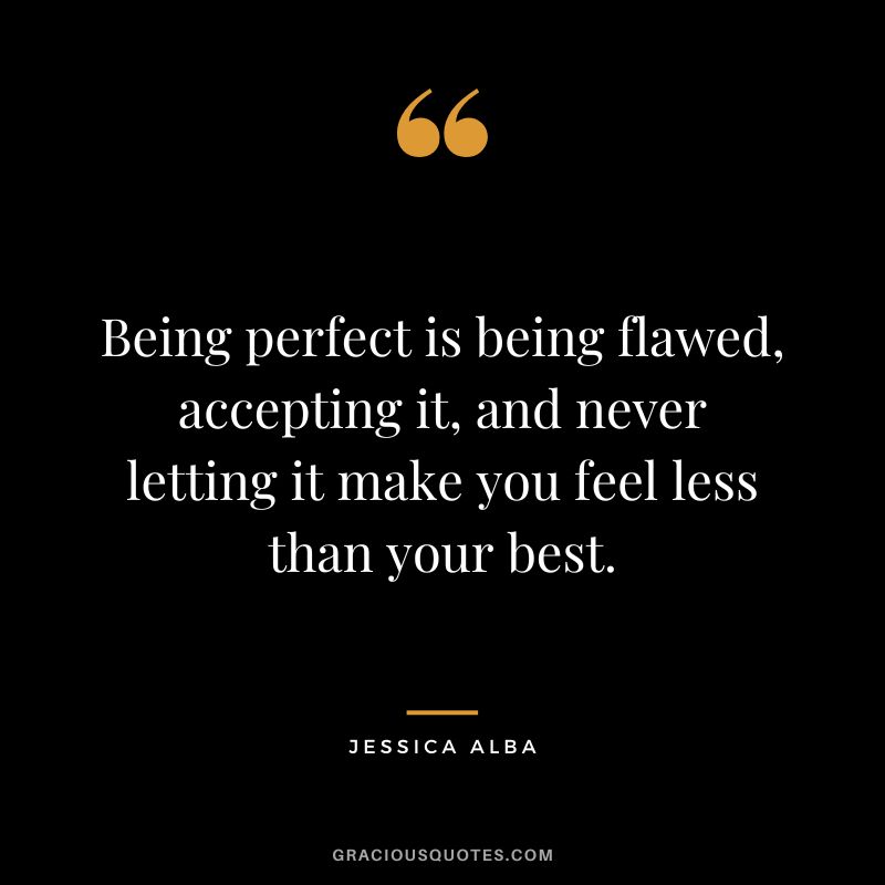 Being perfect is being flawed, accepting it, and never letting it make you feel less than your best.