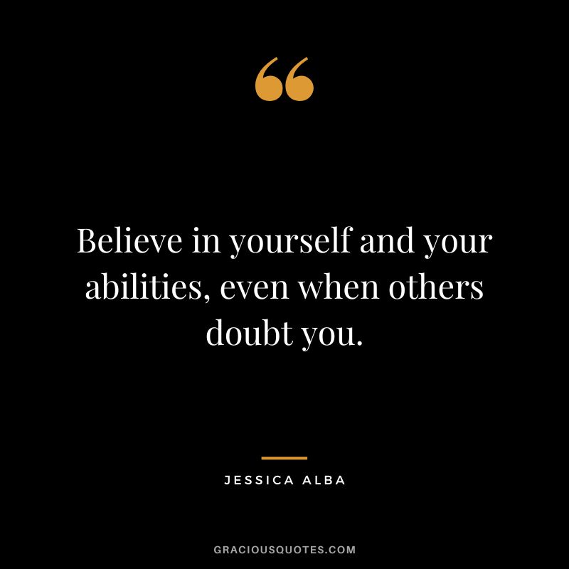 Believe in yourself and your abilities, even when others doubt you.