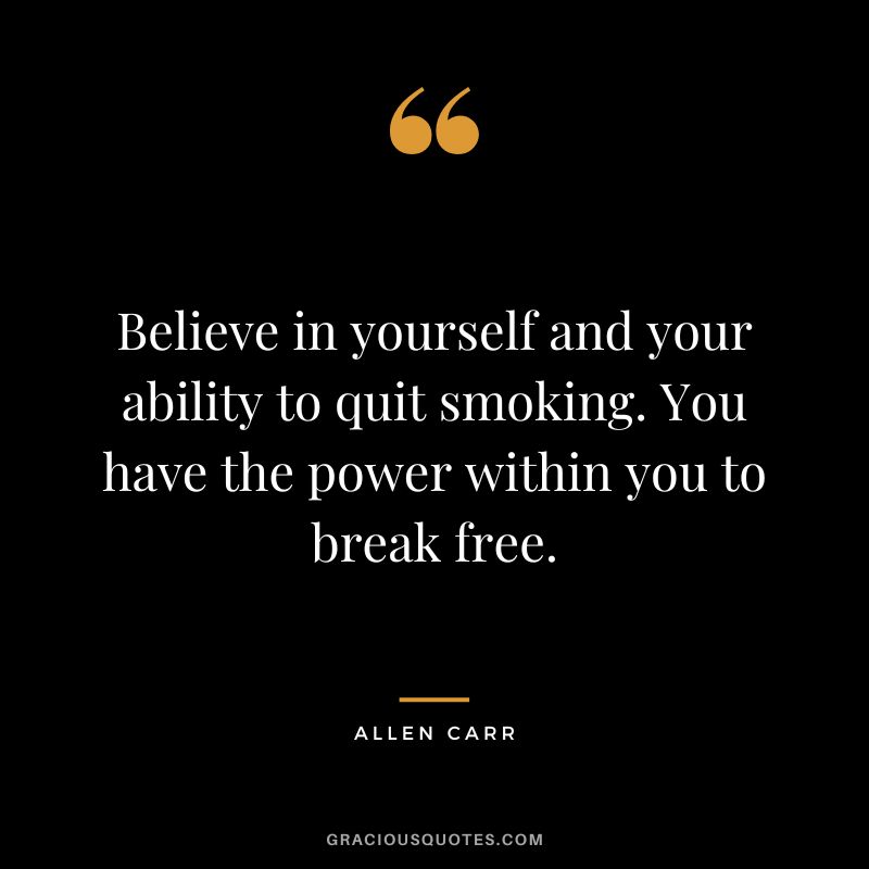 Believe in yourself and your ability to quit smoking. You have the power within you to break free.