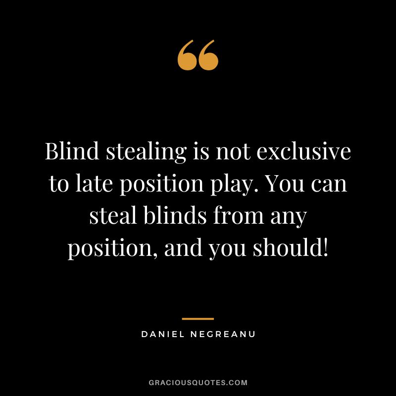 Blind stealing is not exclusive to late position play. You can steal blinds from any position, and you should!