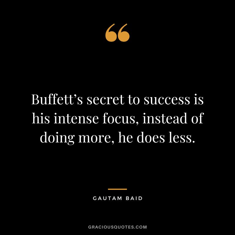 Buffett’s secret to success is his intense focus, instead of doing more, he does less.
