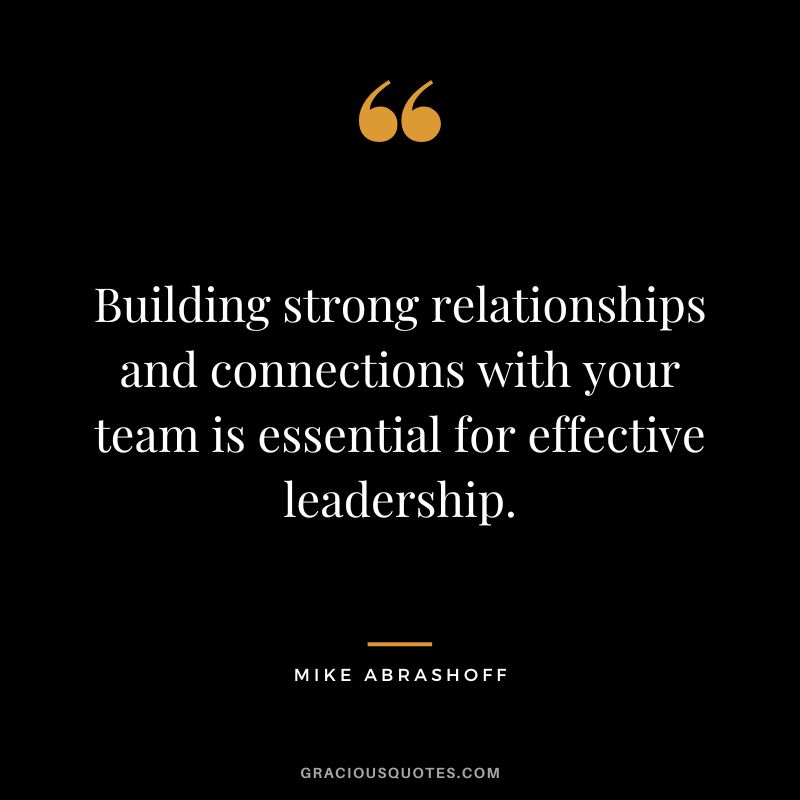 Building strong relationships and connections with your team is essential for effective leadership.