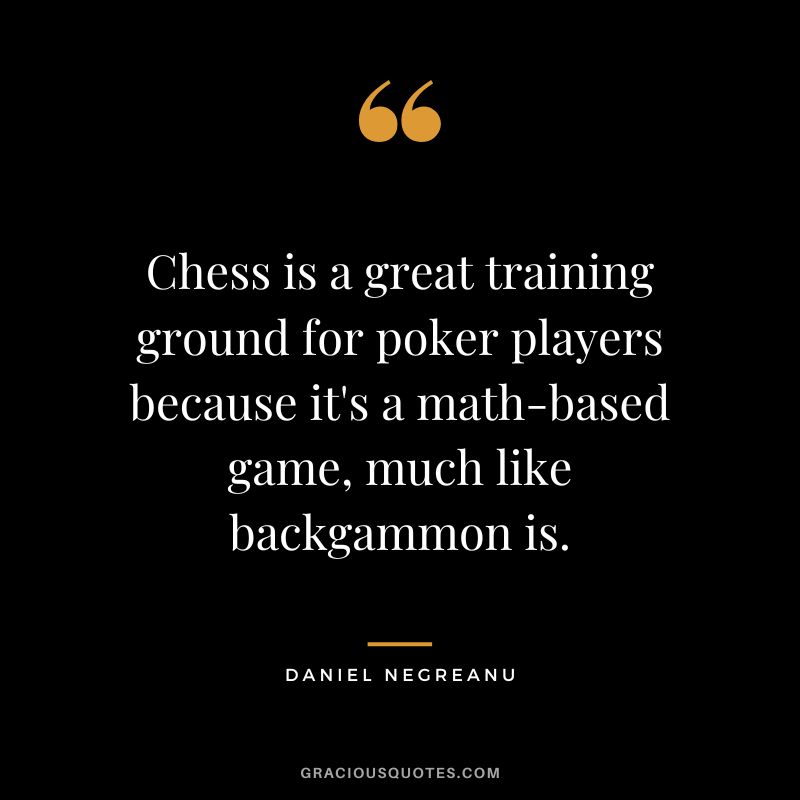 Chess is a great training ground for poker players because it's a math-based game, much like backgammon is.