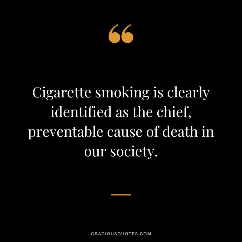 Cigarette smoking is clearly identified as the chief, preventable cause of death in our society.